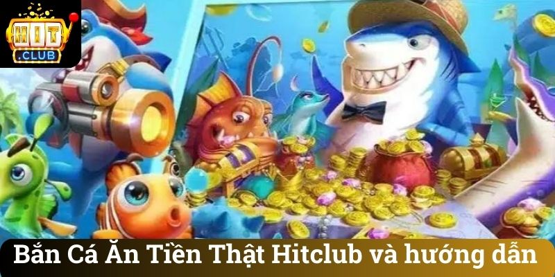 Ban Ca An Tien That Hitclub va huong dan Bắn Cá Ăn Tiền Thật Hitclub và hướng dẫn