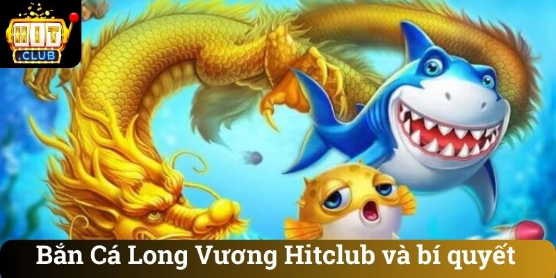 Ban Ca Long Vuong Hitclub va bi quyet Bắn Cá Long Vương Hitclub và bí quyết