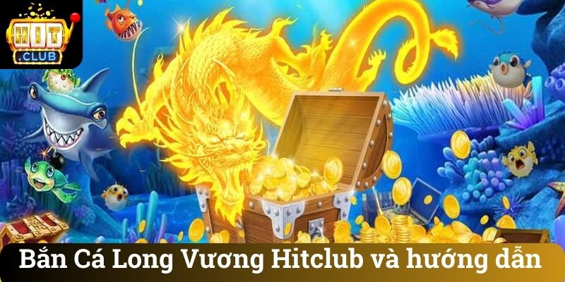 Ban Ca Long Vuong Hitclub va huong dan Bắn Cá Long Vương Hitclub và hướng dẫn